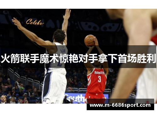 火箭联手魔术惊艳对手拿下首场胜利