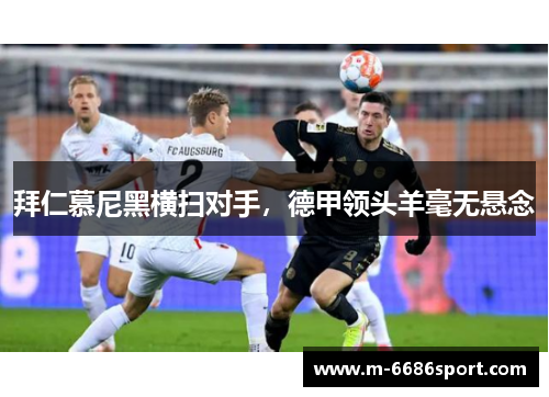 拜仁慕尼黑横扫对手，德甲领头羊毫无悬念
