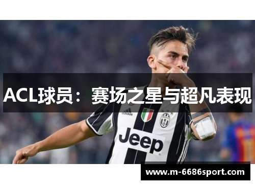 ACL球员：赛场之星与超凡表现