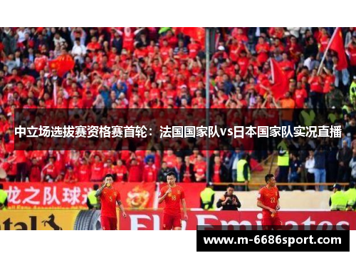 中立场选拔赛资格赛首轮：法国国家队vs日本国家队实况直播