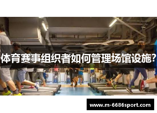 体育赛事组织者如何管理场馆设施？