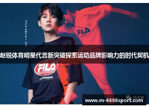 赵锐体育明星代言新突破探索运动品牌影响力的时代契机