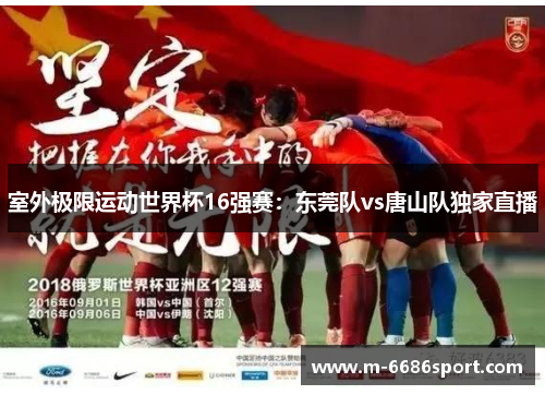室外极限运动世界杯16强赛：东莞队vs唐山队独家直播