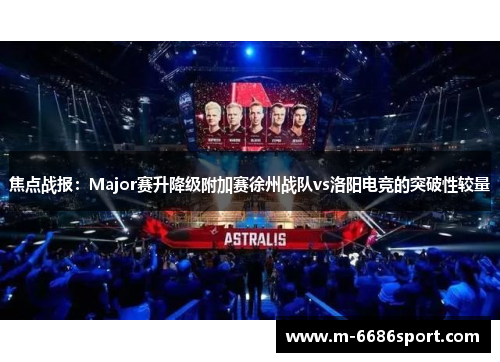 焦点战报：Major赛升降级附加赛徐州战队vs洛阳电竞的突破性较量