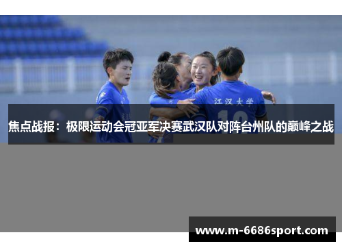 焦点战报：极限运动会冠亚军决赛武汉队对阵台州队的巅峰之战