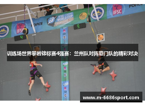 训练场世界攀岩锦标赛4强赛：兰州队对阵厦门队的精彩对决