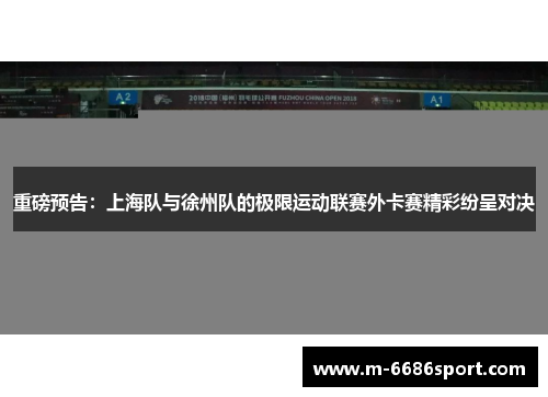 重磅预告：上海队与徐州队的极限运动联赛外卡赛精彩纷呈对决